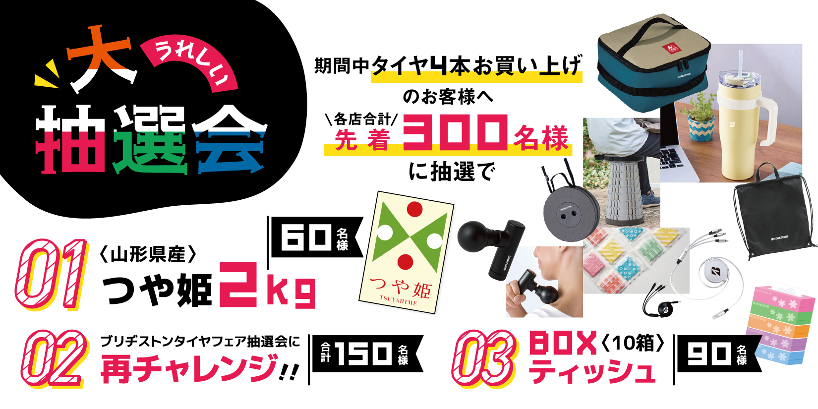 うれしい大抽選会! 期間中タイヤ4本お買い上げのお客様へ各店合計先着300名様に抽選でつや姫などプレゼント!!