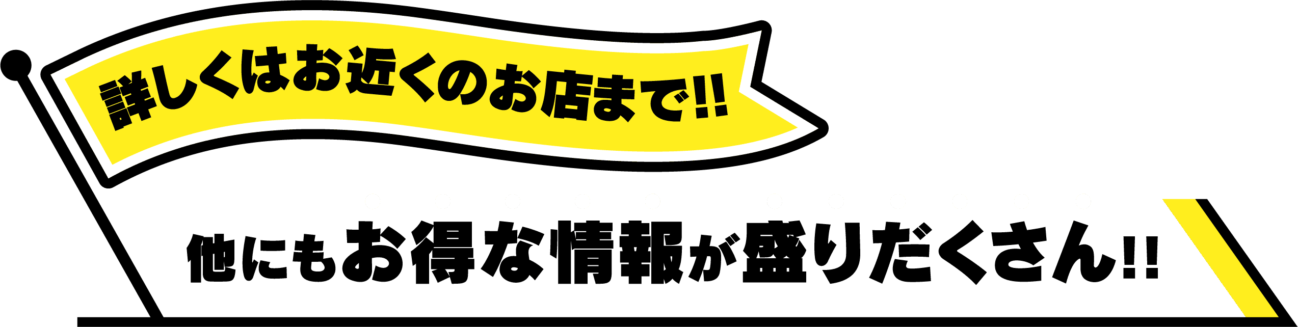 詳しくはお近くのお店まで！！他にもお得な情報が盛りだくさん！！